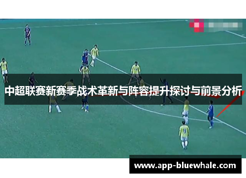 中超联赛新赛季战术革新与阵容提升探讨与前景分析