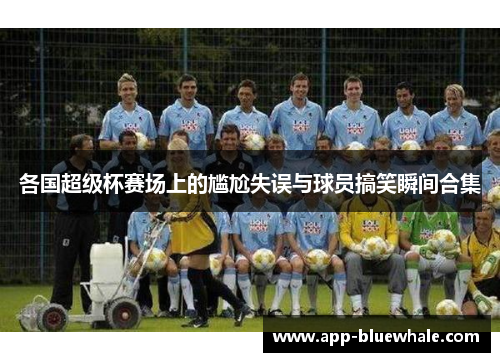 各国超级杯赛场上的尴尬失误与球员搞笑瞬间合集