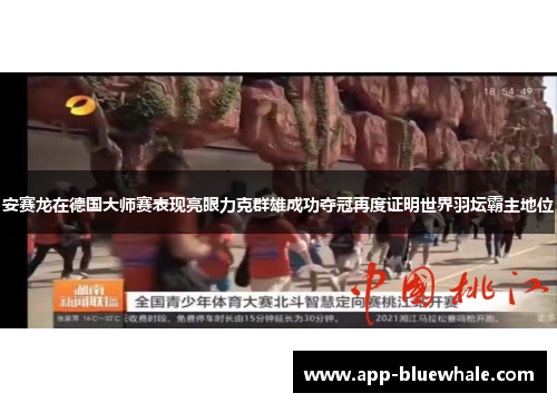 安赛龙在德国大师赛表现亮眼力克群雄成功夺冠再度证明世界羽坛霸主地位
