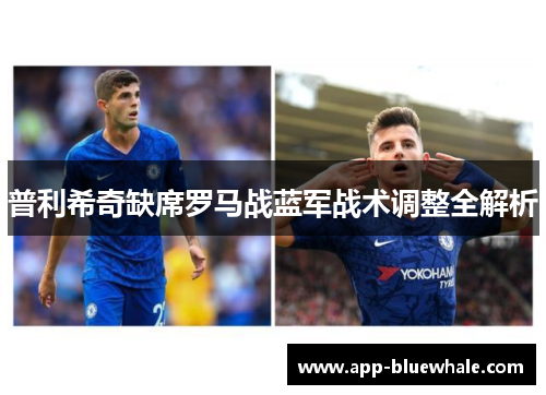 普利希奇缺席罗马战蓝军战术调整全解析